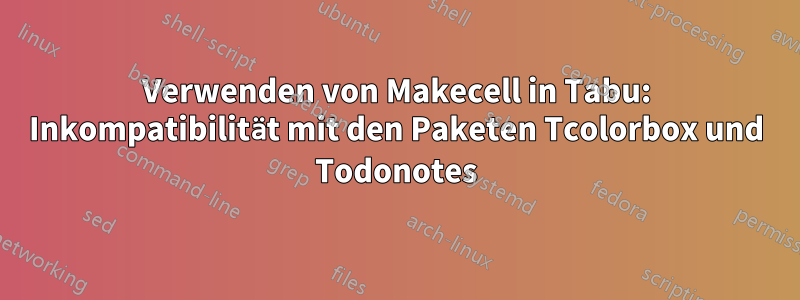 Verwenden von Makecell in Tabu: Inkompatibilität mit den Paketen Tcolorbox und Todonotes