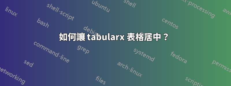 如何讓 tabularx 表格居中？