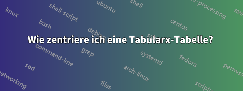 Wie zentriere ich eine Tabularx-Tabelle?