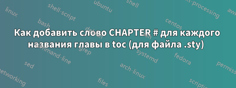 Как добавить слово CHAPTER # для каждого названия главы в toc (для файла .sty) 