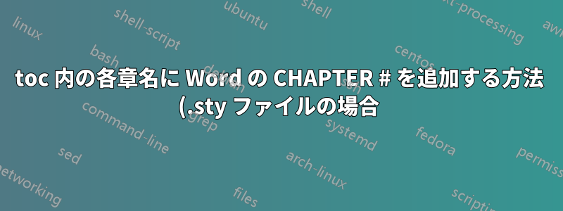 toc 内の各章名に Word の CHAPTER # を追加する方法 (.sty ファイルの場合)