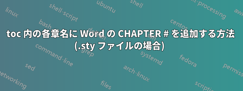 toc 内の各章名に Word の CHAPTER # を追加する方法 (.sty ファイルの場合) 