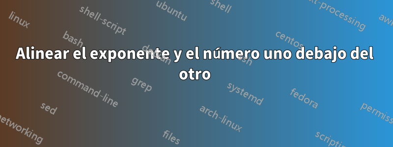 Alinear el exponente y el número uno debajo del otro
