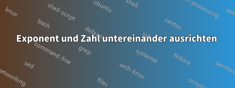 Exponent und Zahl untereinander ausrichten