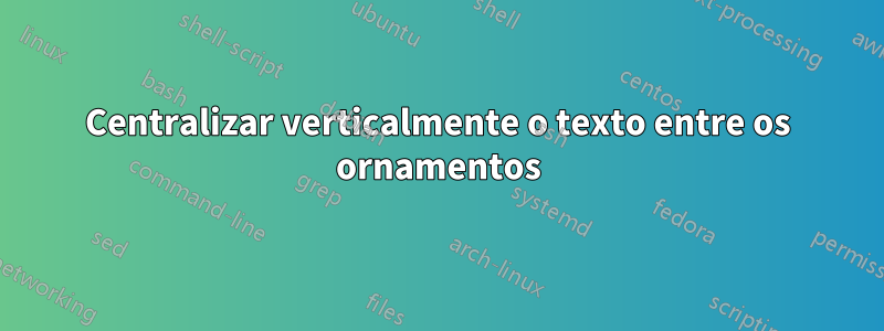 Centralizar verticalmente o texto entre os ornamentos