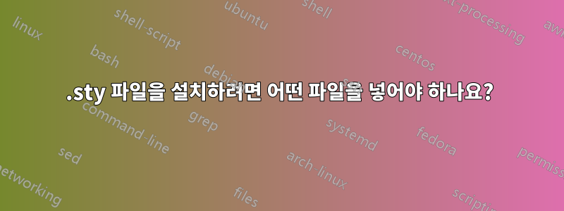 .sty 파일을 설치하려면 어떤 파일을 넣어야 하나요?