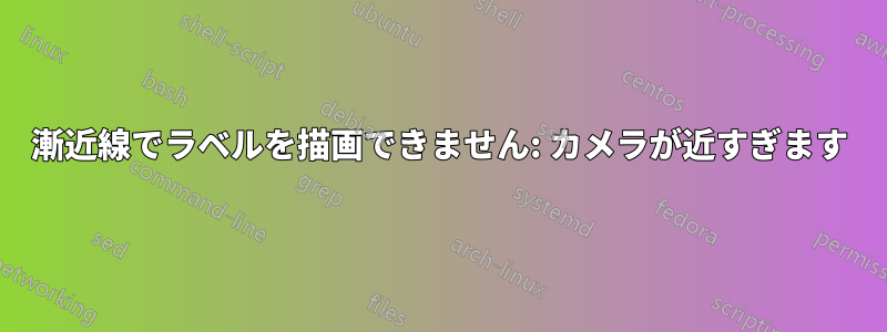 漸近線でラベルを描画できません: カメラが近すぎます