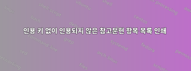 인용 키 없이 인용되지 않은 참고문헌 항목 목록 인쇄