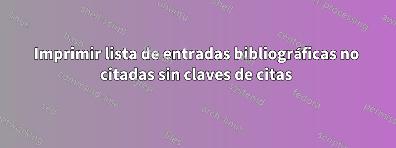 Imprimir lista de entradas bibliográficas no citadas sin claves de citas