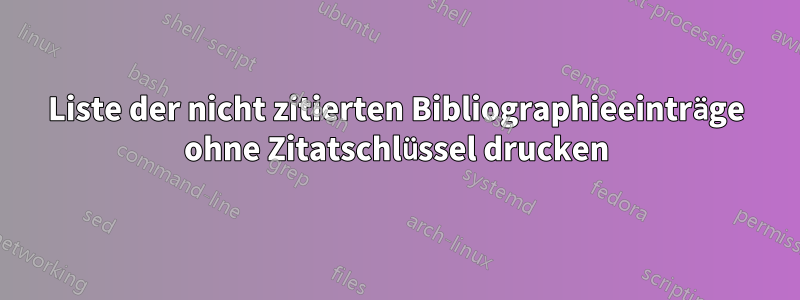 Liste der nicht zitierten Bibliographieeinträge ohne Zitatschlüssel drucken