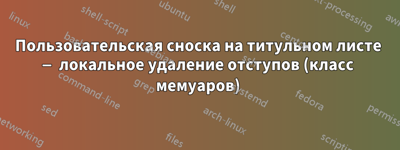 Пользовательская сноска на титульном листе — локальное удаление отступов (класс мемуаров)