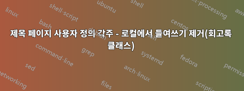 제목 페이지 사용자 정의 각주 - 로컬에서 들여쓰기 제거(회고록 클래스)