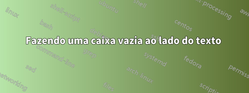 Fazendo uma caixa vazia ao lado do texto