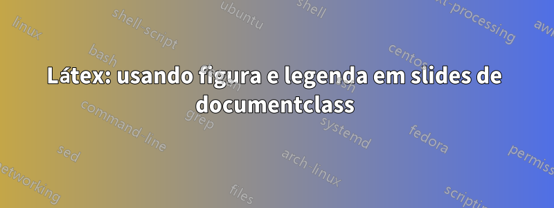 Látex: usando figura e legenda em slides de documentclass