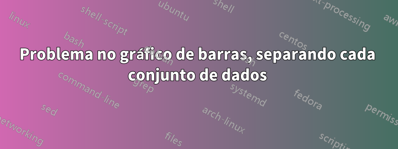 Problema no gráfico de barras, separando cada conjunto de dados