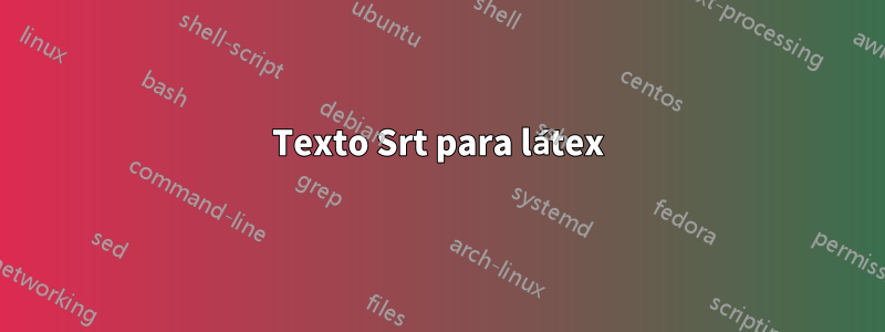 Texto Srt para látex