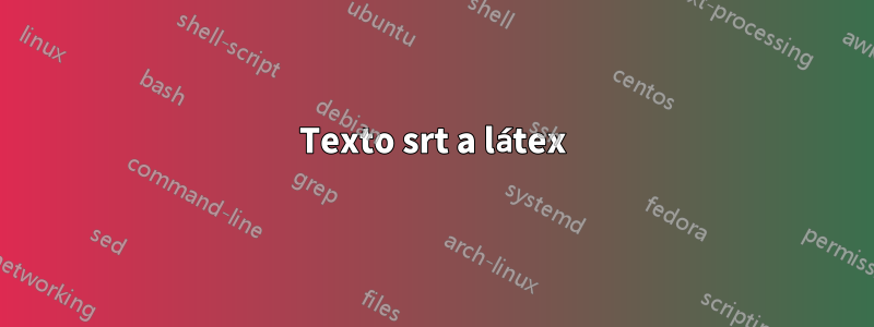 Texto srt a látex