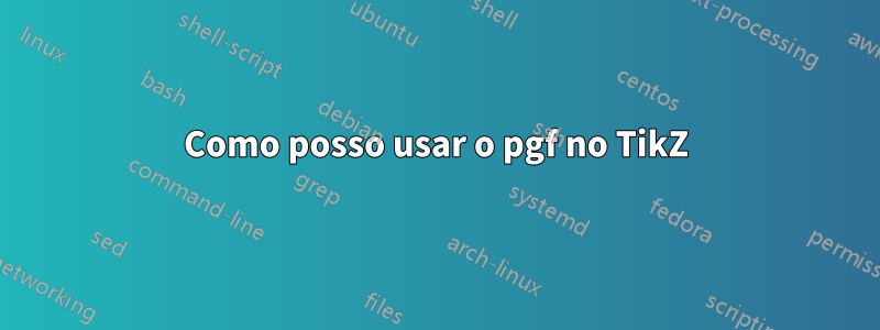 Como posso usar o pgf no TikZ