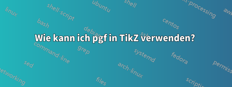 Wie kann ich pgf in TikZ verwenden?