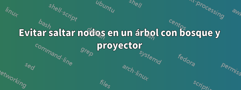 Evitar saltar nodos en un árbol con bosque y proyector
