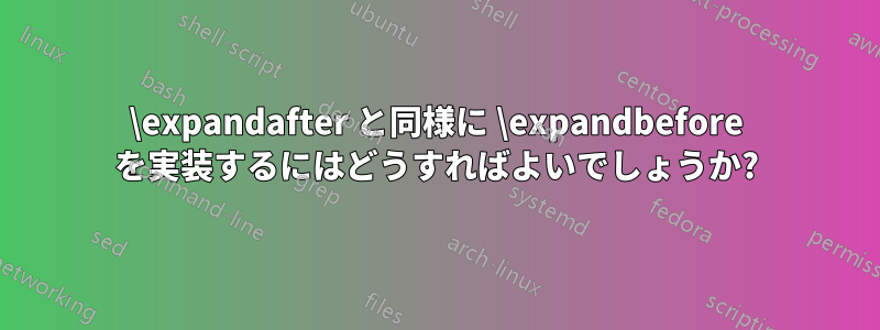 \expandafter と同様に \expandbefore を実装するにはどうすればよいでしょうか?