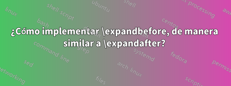 ¿Cómo implementar \expandbefore, de manera similar a \expandafter?