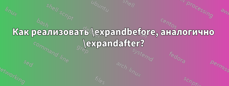 Как реализовать \expandbefore, аналогично \expandafter?