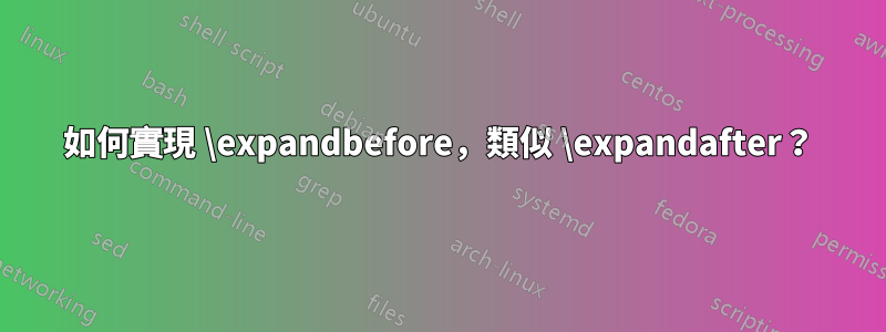 如何實現 \expandbefore，類似 \expandafter？