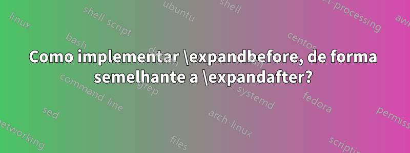 Como implementar \expandbefore, de forma semelhante a \expandafter?