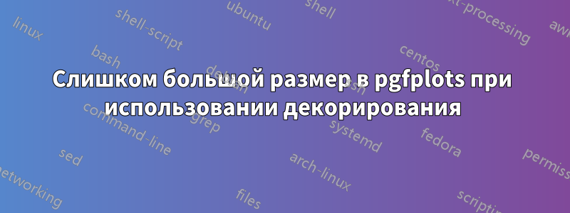 Слишком большой размер в pgfplots при использовании декорирования