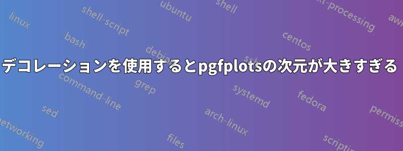 デコレーションを使用するとpgfplotsの次元が大きすぎる