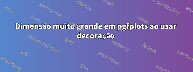 Dimensão muito grande em pgfplots ao usar decoração