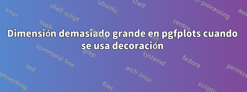 Dimensión demasiado grande en pgfplots cuando se usa decoración