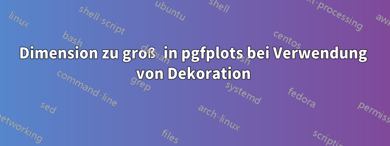 Dimension zu groß in pgfplots bei Verwendung von Dekoration