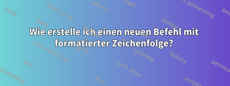 Wie erstelle ich einen neuen Befehl mit formatierter Zeichenfolge?