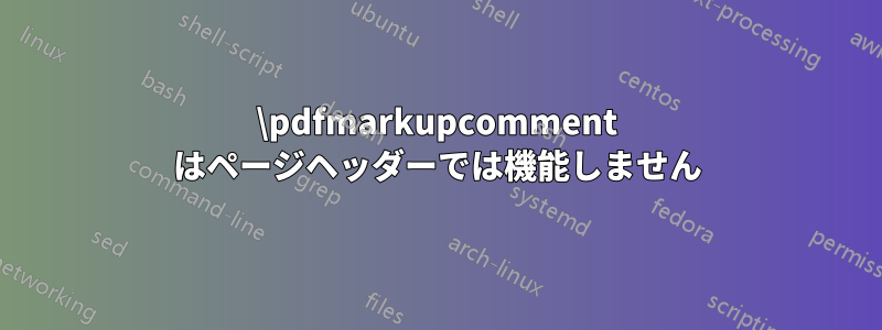 \pdfmarkupcomment はページヘッダーでは機能しません