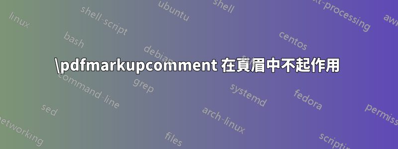 \pdfmarkupcomment 在頁眉中不起作用