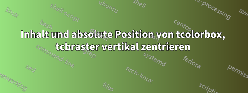 Inhalt und absolute Position von tcolorbox, tcbraster vertikal zentrieren