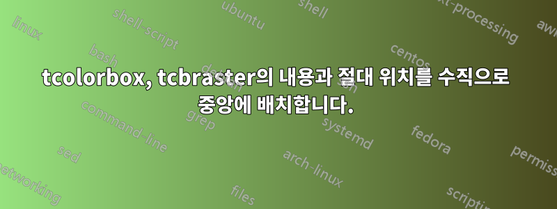 tcolorbox, tcbraster의 내용과 절대 위치를 수직으로 중앙에 배치합니다.
