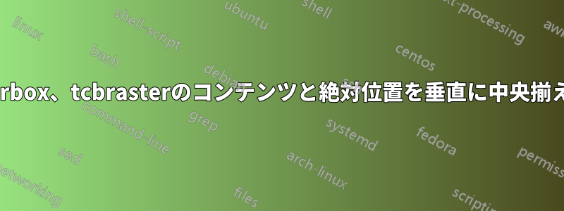 tcolorbox、tcbrasterのコンテンツと絶対位置を垂直に中央揃えする