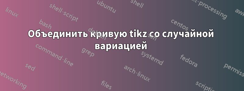 Объединить кривую tikz со случайной вариацией