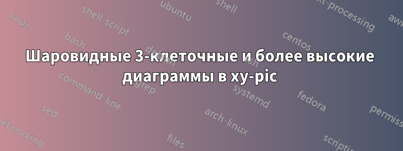 Шаровидные 3-клеточные и более высокие диаграммы в xy-pic