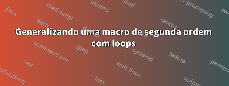 Generalizando uma macro de segunda ordem com loops