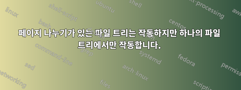 페이지 나누기가 있는 파일 트리는 작동하지만 하나의 파일 트리에서만 작동합니다.