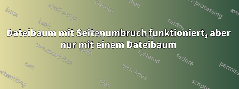 Dateibaum mit Seitenumbruch funktioniert, aber nur mit einem Dateibaum