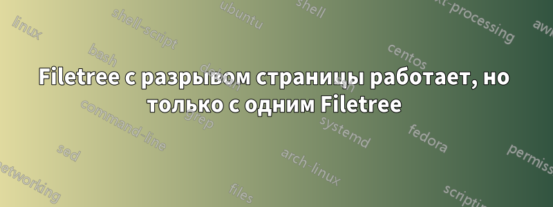 Filetree с разрывом страницы работает, но только с одним Filetree