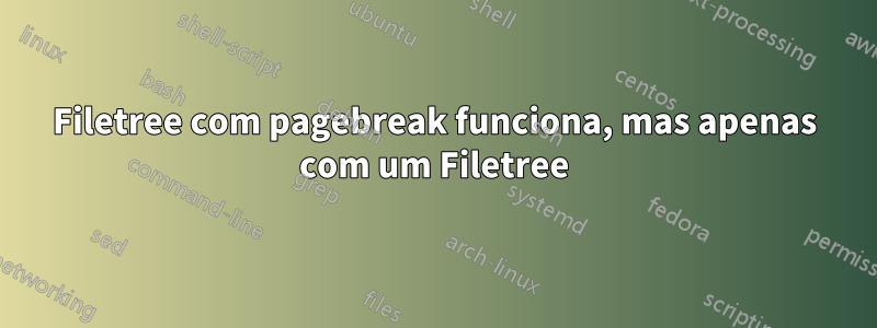 Filetree com pagebreak funciona, mas apenas com um Filetree