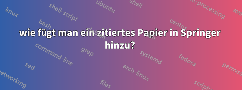 wie fügt man ein zitiertes Papier in Springer hinzu?