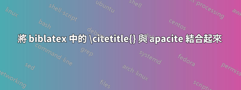 將 biblatex 中的 \citetitle{} 與 apacite 結合起來