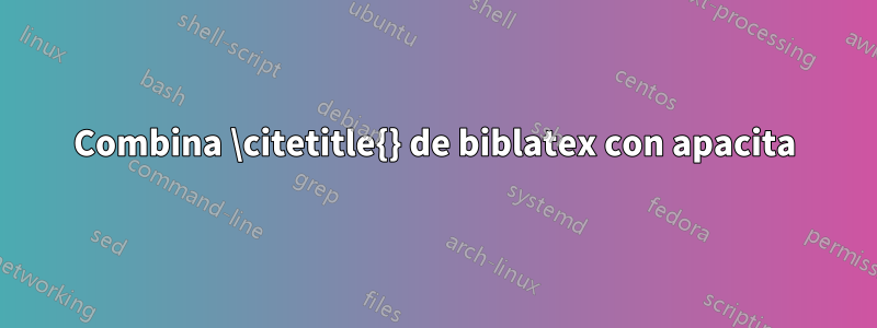 Combina \citetitle{} de biblatex con apacita